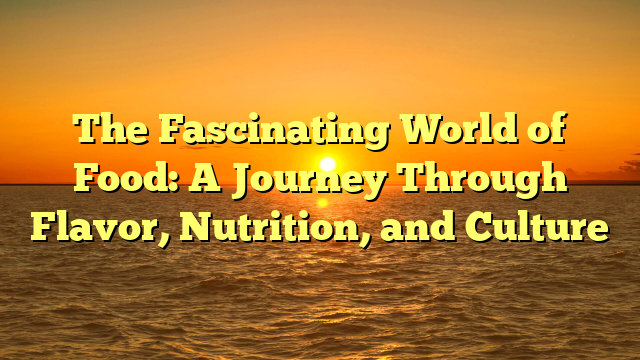 The Fascinating World of Food: A Journey Through Flavor, Nutrition, and Culture