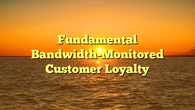 Fundamental Bandwidth-Monitored Customer Loyalty